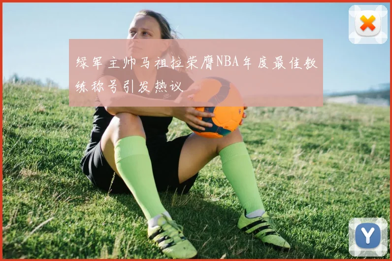 绿军主帅马祖拉荣膺NBA年度最佳教练称号引发热议