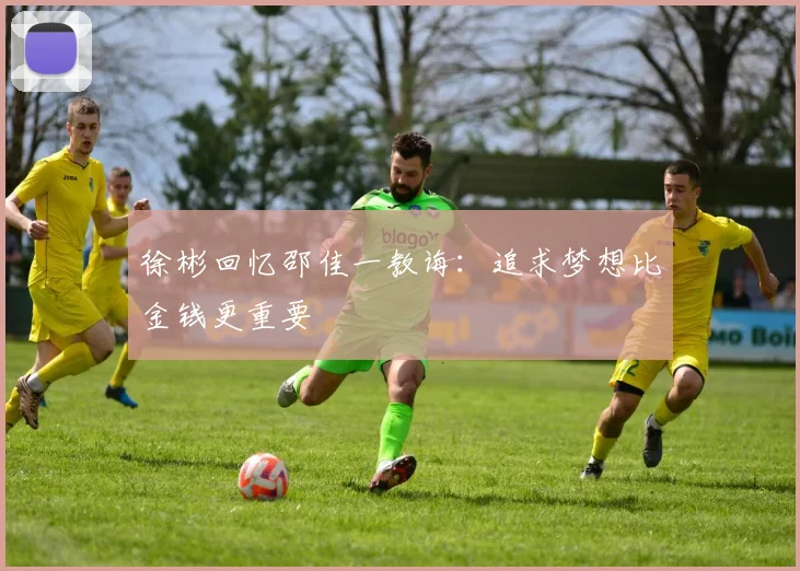 徐彬回忆邵佳一教诲：追求梦想比金钱更重要