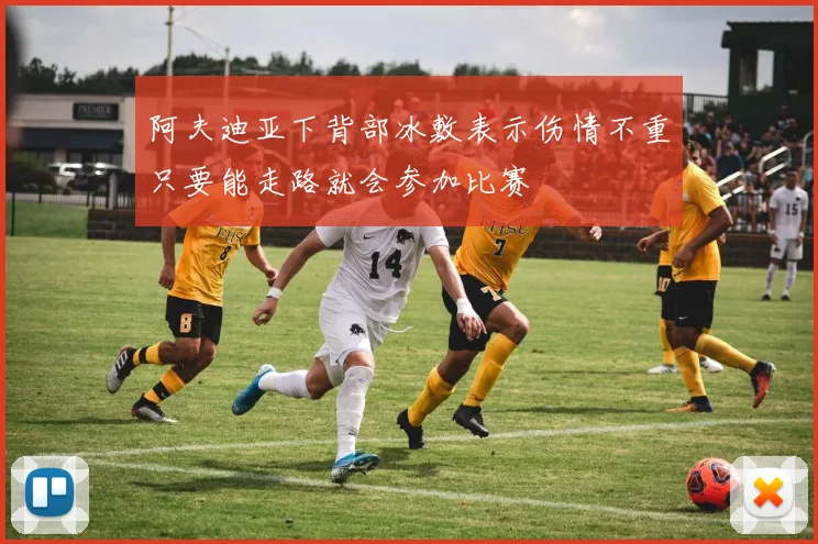 阿夫迪亚下背部冰敷表示伤情不重只要能走路就会参加比赛