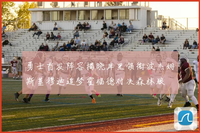 勇士首发阵容揭晓库里领衔波杰姆斯基穆迪追梦霍福德对决森林狼
