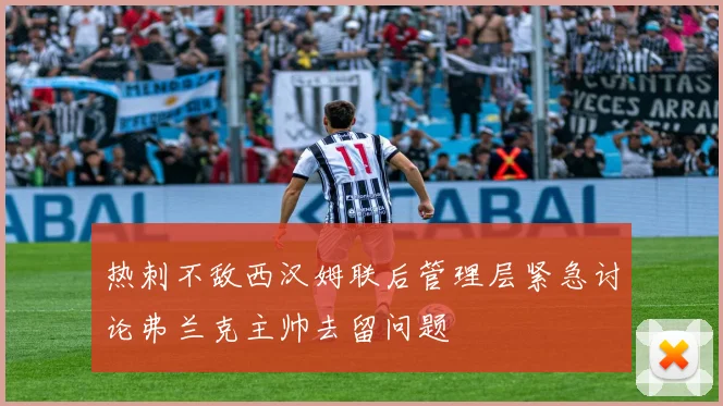 热刺不敌西汉姆联后管理层紧急讨论弗兰克主帅去留问题