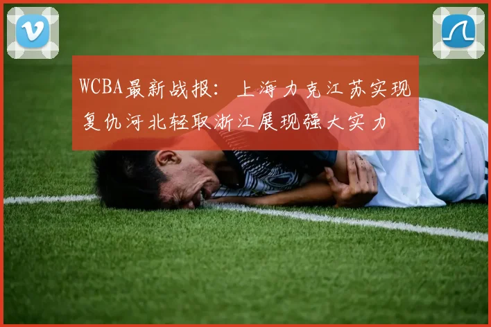 WCBA最新战报：上海力克江苏实现复仇河北轻取浙江展现强大实力