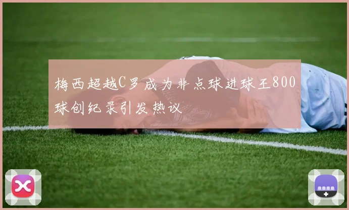梅西超越C罗成为非点球进球王800球创纪录引发热议