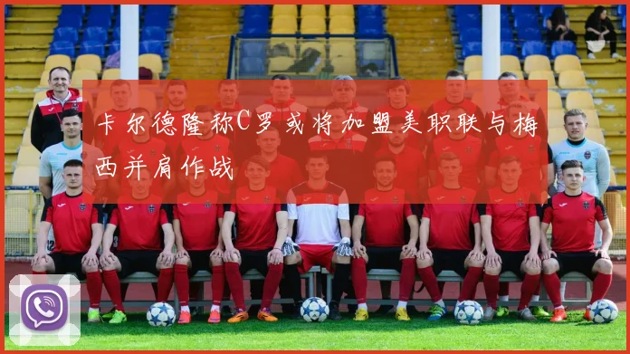 卡尔德隆称C罗或将加盟美职联与梅西并肩作战