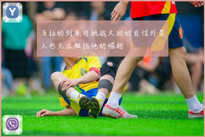马拉的到来将挑战文班的自信外星人也无法阻挡他的崛起