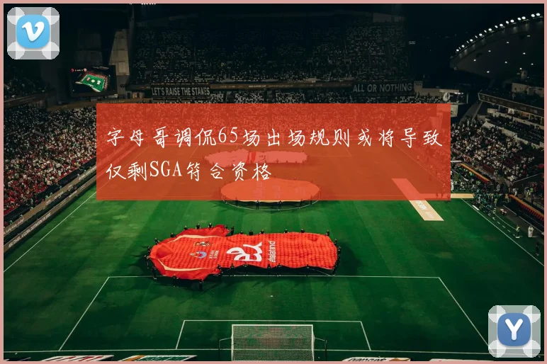 字母哥调侃65场出场规则或将导致仅剩SGA符合资格