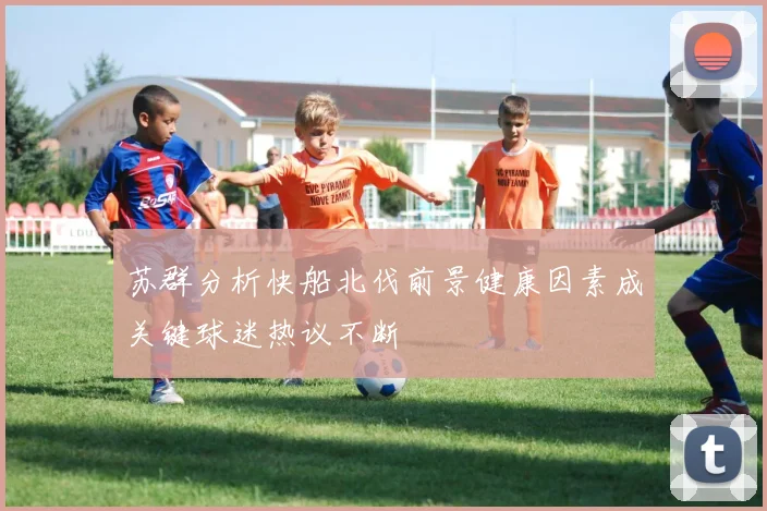 苏群分析快船北伐前景健康因素成关键球迷热议不断