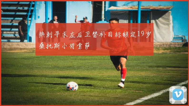 热刺寻求左后卫替补目标锁定19岁桑托斯小将索萨