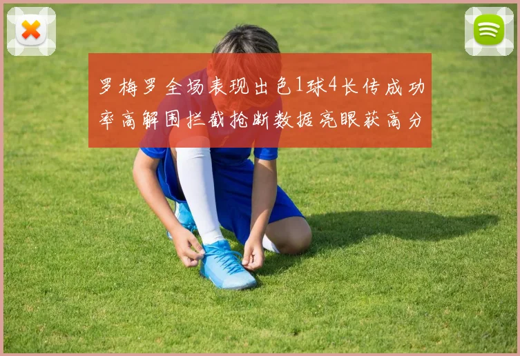 罗梅罗全场表现出色1球4长传成功率高解围拦截抢断数据亮眼获高分评价