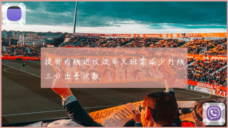 提升内线进攻效率文班需减少外线三分出手次数