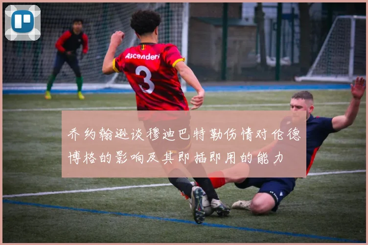 乔约翰逊谈穆迪巴特勒伤情对伦德博格的影响及其即插即用的能力
